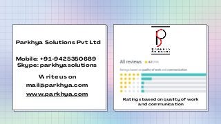 Parkhya Solutions Pvt Ltd
Mobile: +91-9425350689
Skype: parkhyasolutions
Write us on
mail@parkhya.com
www.parkhya.com
Rati...