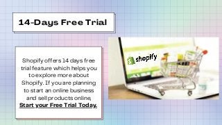 14-Days Free Trial
Shopify offers 14 days free
trial feature which helps you
to explore more about
Shopify. If you are pla...
