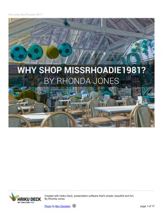 Why shop MissRhoadie1981?
Created with Haiku Deck, presentation software that's simple, beautiful and fun.
By Rhonda Jones
Photo by Bev Goodwin page 1 of 17
 
