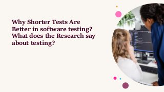 Why Shorter Tests Are
Better in software testing?
What does the Research say
about testing?
 