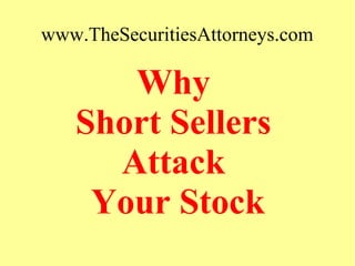 www.TheSecuritiesAttorneys.com
Why
Short Sellers
Attack
Your Stock
 