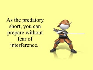 As the predatory
short, you can
prepare without
fear of
interference.
 