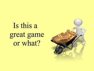 Is this a
great game
or what?
 