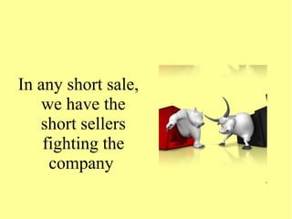 In any short sale,
we have the
short sellers
fighting the
company
 