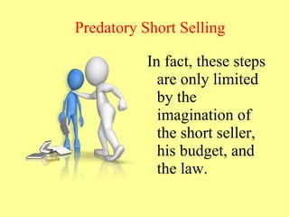 Predatory Short Selling
In fact, these steps
are only limited
by the
imagination of
the short seller,
his budget, and
the law.
 