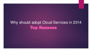 Why should adopt Cloud Services in 2014
Top Reasons
 