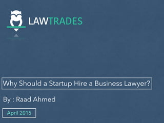 Why Should a Startup Hire a Business Lawyer?
By : Raad Ahmed
April 2015
 