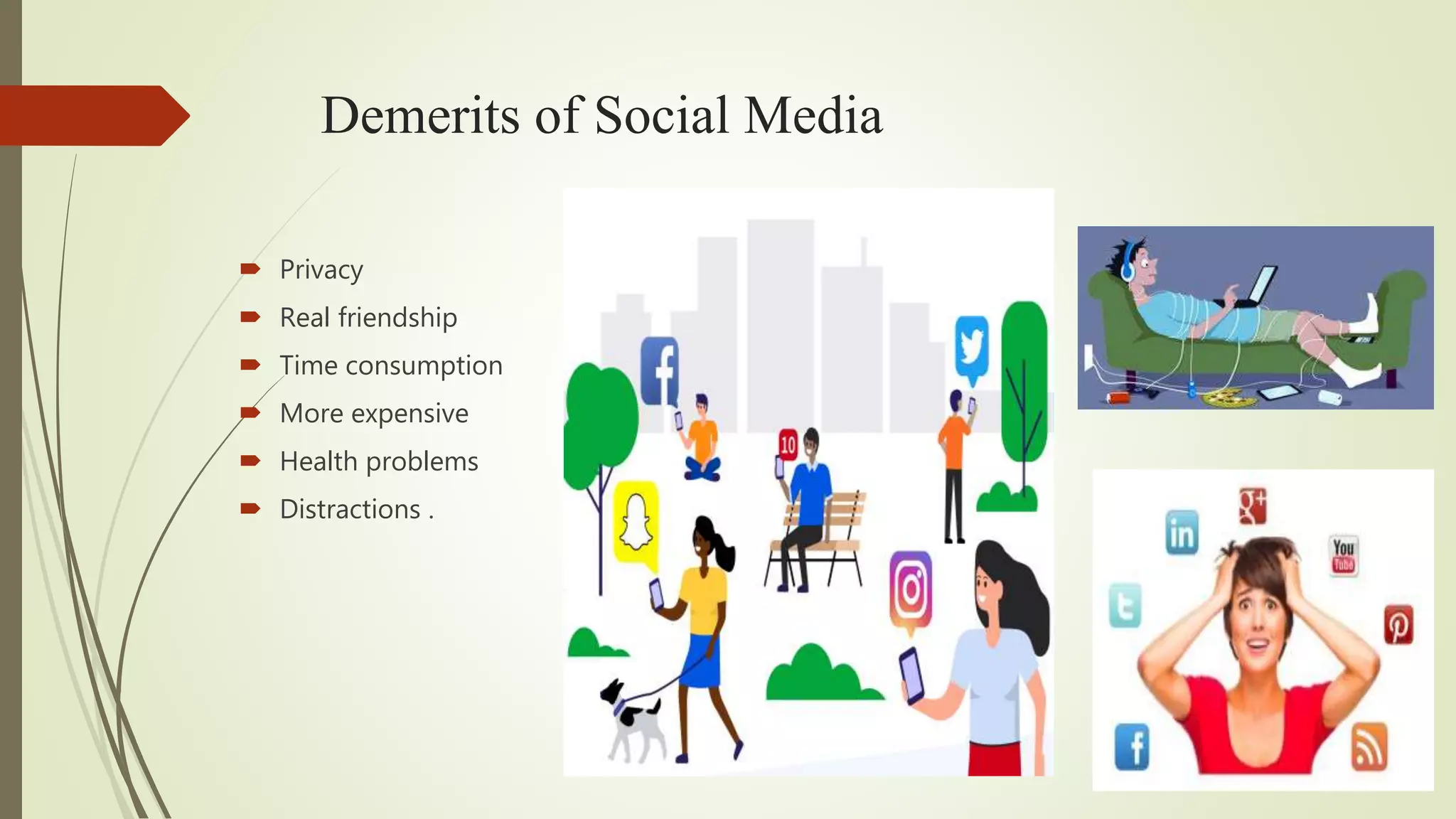 Demerits of Social Media
Privacy
Real friendship
Time consumption
More expensive
Health problems
Distractions .