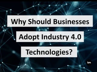 Why Should Businesses
Technologies?
Adopt Industry 4.0
 