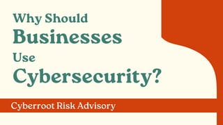 Why Should
Businesses
Use
Cybersecurity?
Cyberroot Risk Advisory
 