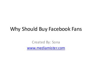 Why Should Buy Facebook Fans
Created By: Sona
www.mediamister.com

 