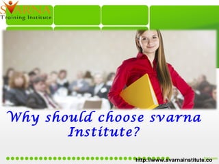Why should choose svarna
Institute?
http://www.svarnainstitute.com/
 