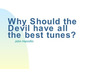 Why Should the Devil have all the best tunes? John Hannifin 