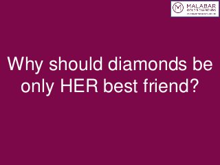 Why should diamonds be
only HER best friend?

 