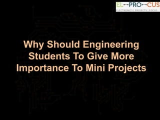 Why Should Engineering
Students To Give More
Importance To Mini Projects
 