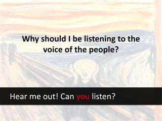 Why should I be listening to the
voice of the people?
Hear me out! Can you listen?
 
