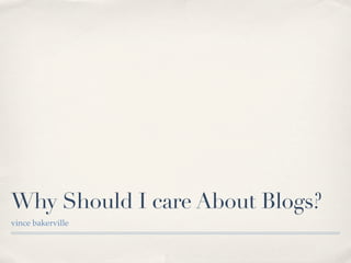 Why Should I care About Blogs?
vince bakerville
 