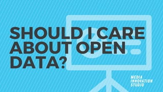 SHOULD I CARE
ABOUT OPEN
DATA?
 