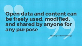 Open data and content can
be freely used, modified,
and shared by anyone for
any purpose
http://opendefinition.org/
 