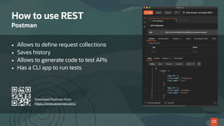 How to use REST
Postman
• Allows to define request collections
• Saves history
• Allows to generate code to test APIs
• Has a CLI app to run tests
Download Postman from
https://www.postman.com/
 