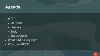 Agenda
• HTTP
• Methods
• Headers
• Body
• Status Codes
• What is REST anyway?
• Who uses REST?
 