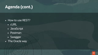 Agenda (cont.)
• How to use REST?
• cURL
• JavaScript
• Postman
• Swagger
• The Oracle way
 