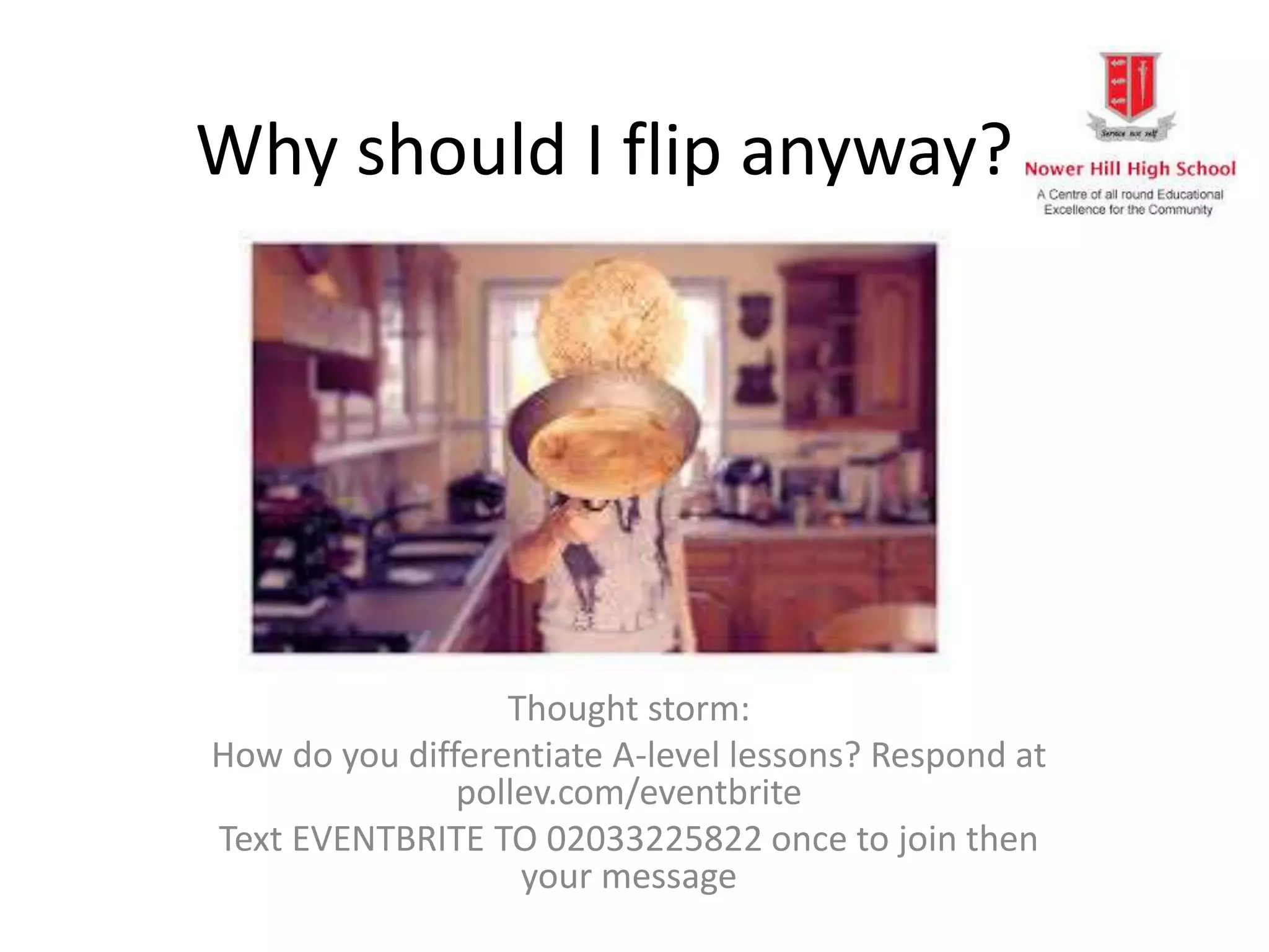 Why should I flip anyway?
Thought storm:
How do you differentiate A-level lessons? Respond at
pollev.com/eventbrite
Text EVENTBRITE TO 02033225822 once to join then
your message