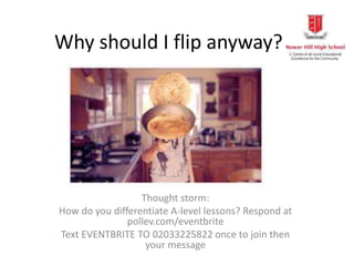 Why should I flip anyway?
Thought storm:
How do you differentiate A-level lessons? Respond at
pollev.com/eventbrite
Text EVENTBRITE TO 02033225822 once to join then
your message
 