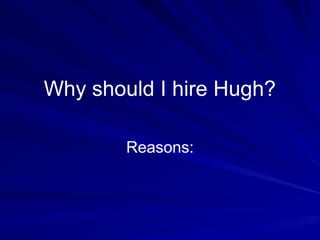 Why should I hire Hugh?

        Reasons:
 