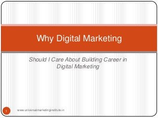 Should I Care About Building Career in
Digital Marketing
Why Digital Marketing
1 www.universalmarketinginstitute.in
 