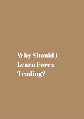 Why Should I 
Learn Forex 
Trading? 
 