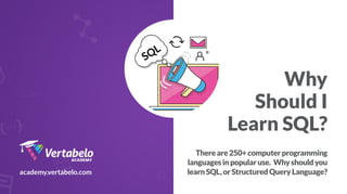 Why
Should I
Learn SQL?
academy.vertabelo.com
Thereare250+computerprogramming
languagesinpopularuse. Whyshouldyou
learnSQL,orStructuredQueryLanguage?
 