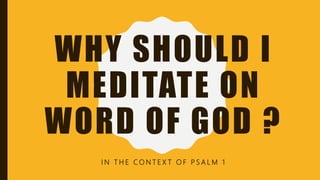 WHY SHOULD I
MEDITATE ON
WORD OF GOD ?
I N T H E C O N T E X T O F P S A L M 1
 