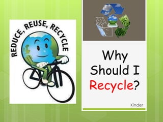 Why
Should I
Recycle?
Kinder
 