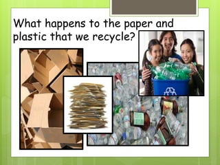 What happens to the paper and
plastic that we recycle?
 