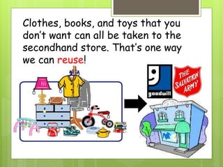 Clothes, books, and toys that you
don’t want can all be taken to the
secondhand store. That’s one way
we can reuse!
 
