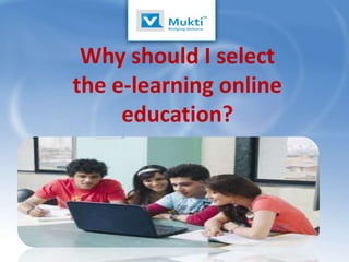 Why should I select
the e-learning online
     education?
 