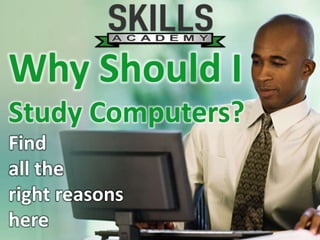 Why Should I
Study Computers?
Find
all the
right reasons
here
 