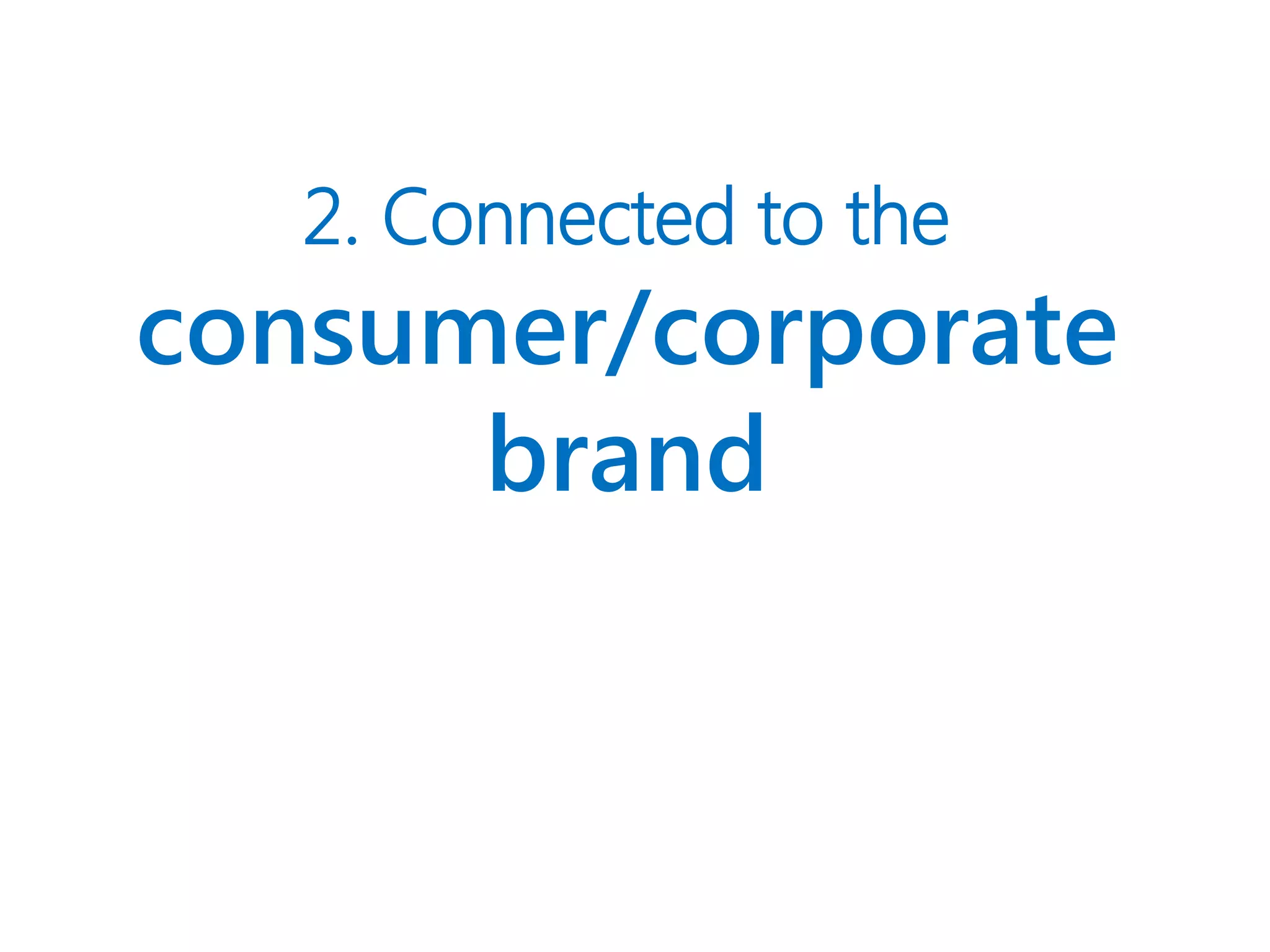 2. Connected to the
consumer/corporate
brand