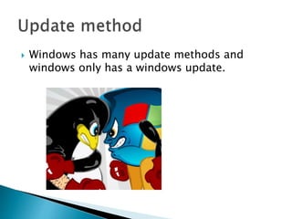  Windows has many update methods and
windows only has a windows update.
 