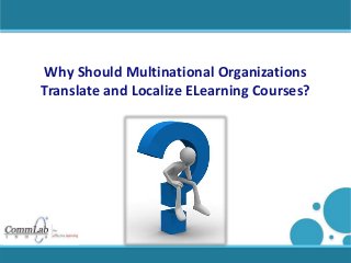 Why Should Multinational Organizations
Translate and Localize ELearning Courses?
 