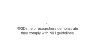 1.
RRIDs help researchers demonstrate
they comply with NIH guidelines
 