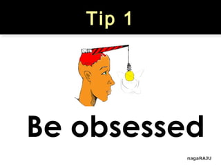 nagaRAJU
Tip 1
Be obsessed
 