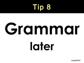 nagaRAJU
Tip 8
Grammar
later
 