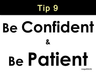 nagaRAJU
Tip 9
Be Confident
&
Be Patient
 