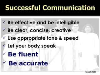 nagaRAJU
 Be effective and be intelligible
 Be clear, concise, creative
 Use appropriate tone & speed
 Let your body speak
 Be fluent
 Be accurate
 