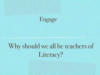 Engage



Why should we all be teachers of
          Literacy?
 