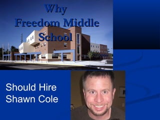 Why
 Freedom Middle
     School



Should Hire
Shawn Cole
 