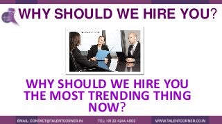 WHY SHOULD WE HIRE YOU?
WHY SHOULD WE HIRE YOU
THE MOST TRENDING THING
NOW?
 