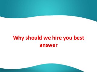 Why should we hire you best
answer
 